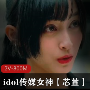 idol传媒女神【芯萱】合集 2V-800M